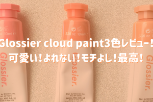 Glossier cloud paint3色レビュー！可愛い！よれない！モチよし！最高！