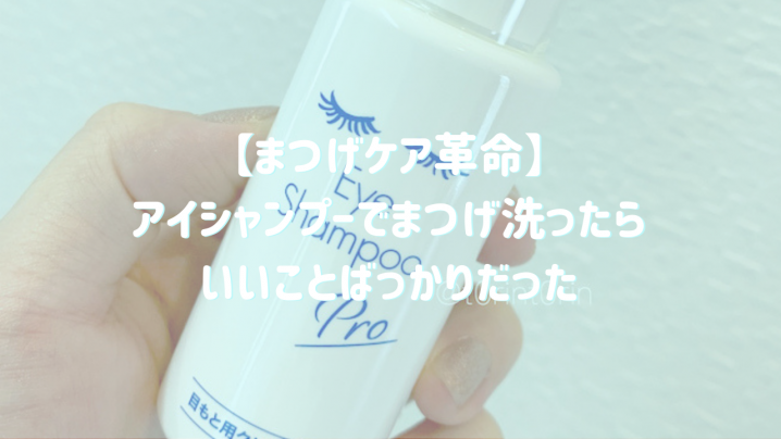 【まつげケア革命】アイシャンプーでまつげ洗ったらいいことばっかりだった