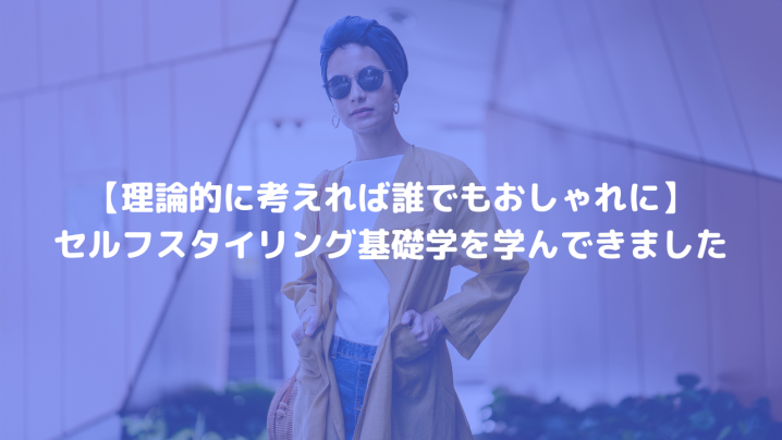【理論的に考えれば誰でもおしゃれに】セルフスタイリング基礎学を学んできました